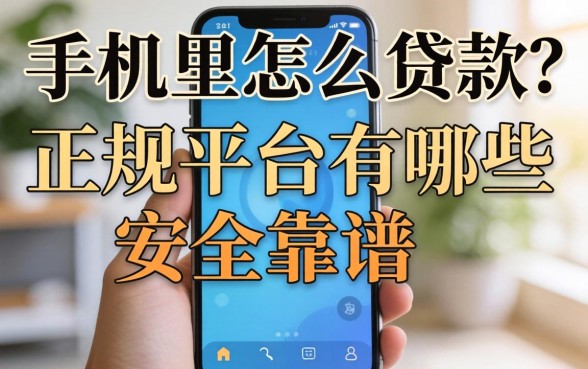 在手机里怎么贷款？正规平台有哪些安全靠谱