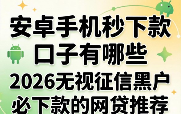 安卓手机秒下款的口子有哪些，2026无视征信黑户必下款的网贷推荐