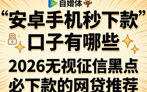 安卓手机秒下款的口子有哪些,2026无视征信黑户必下款的网贷推荐 2026无视征信黑户必下款的网贷推荐