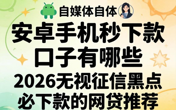 安卓手机秒下款的口子有哪些,2026无视征信黑户必下款的网贷推荐 2026无视征信黑户必下款的网贷推荐