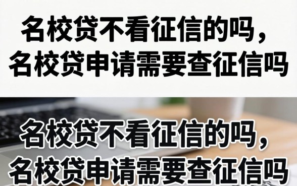名校贷不看征信的吗,名校贷申请需要查征信吗 名校贷申请需要查征信吗
