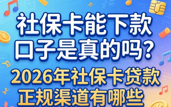 社保卡能下款的口子是真的吗?2026年社保卡贷款正规渠道有哪些 2026年社保卡贷款正规渠道有哪些