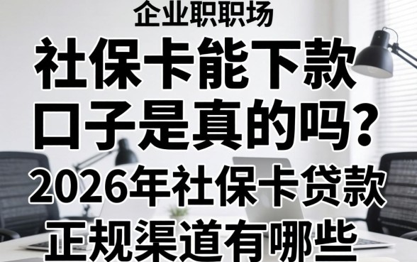 社保卡能下款的口子是真的吗?2026年社保卡贷款正规渠道有哪些 2026年社保卡贷款正规渠道有哪些
