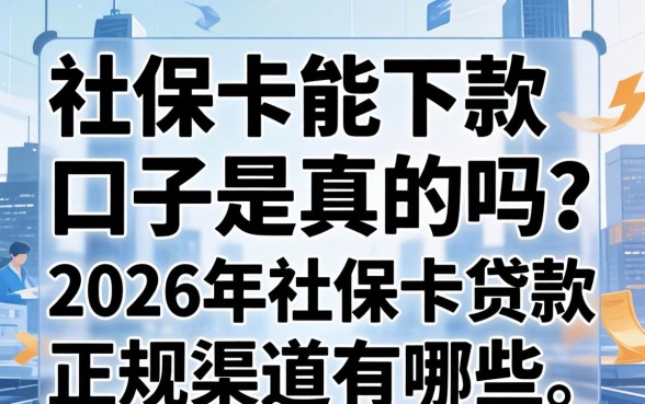 社保卡能下款的口子是真的吗?2026年社保卡贷款正规渠道有哪些 2026年社保卡贷款正规渠道有哪些