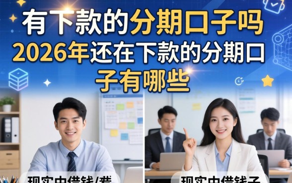 有下款的分期口子吗,2026年还在下款的分期口子有哪些 2026年还在下款的分期口子有哪些