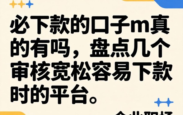 必下款的口子m真的有吗，盘点几个审核宽松容易下款的平台