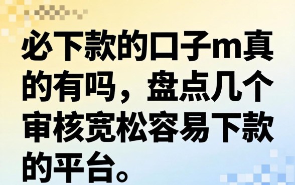 必下款的口子m真的有吗,盘点几个审核宽松容易下款的平台 盘点几个审核宽松容易下款的平台