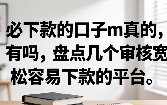 必下款的口子m真的有吗,盘点几个审核宽松容易下款的平台 盘点几个审核宽松容易下款的平台