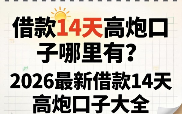 借款14天高炮口子哪里有？2026最新借款14天高炮口子大全
