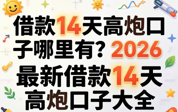 借款14天高炮口子哪里有?2026最新借款14天高炮口子大全 2026最新借款14天高炮口子大全
