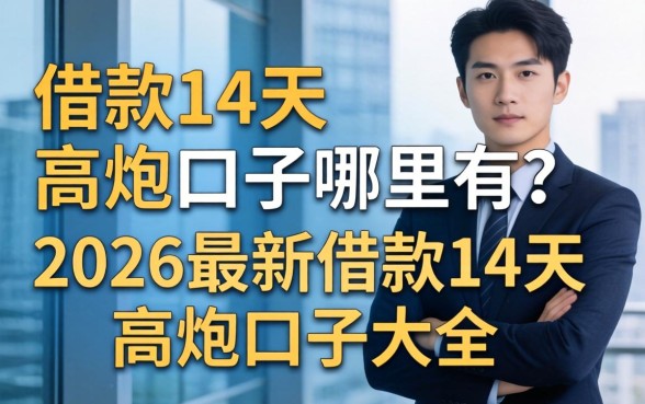 借款14天高炮口子哪里有?2026最新借款14天高炮口子大全 2026最新借款14天高炮口子大全