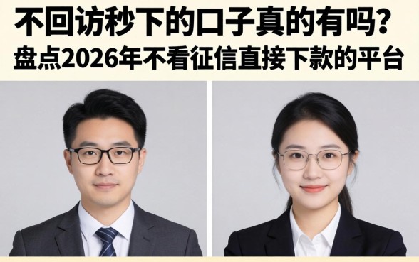 不回访秒下的口子真的有吗？盘点2026年不看征信直接下款的平台
