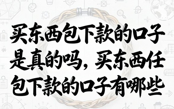 买东西包下款的口子是真的吗,买东西包下款的口子有哪些 买东西包下款的口子是真的吗