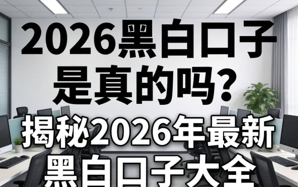 2026黑白口子是真的吗?揭秘2026年最新黑白口子大全 揭秘2026年最新黑白口子大全