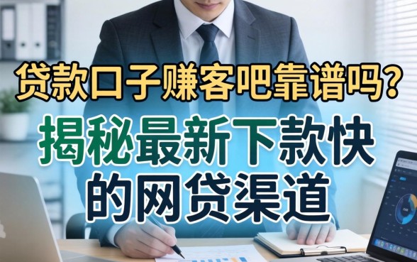 贷款口子赚客吧靠谱吗？揭秘最新下款快的网贷渠道