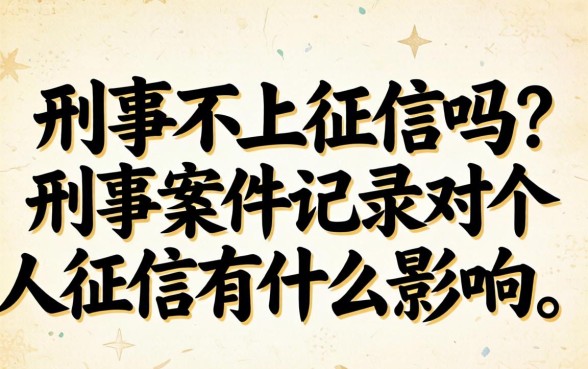 刑事不上征信吗？刑事案件记录对个人征信有什么影响