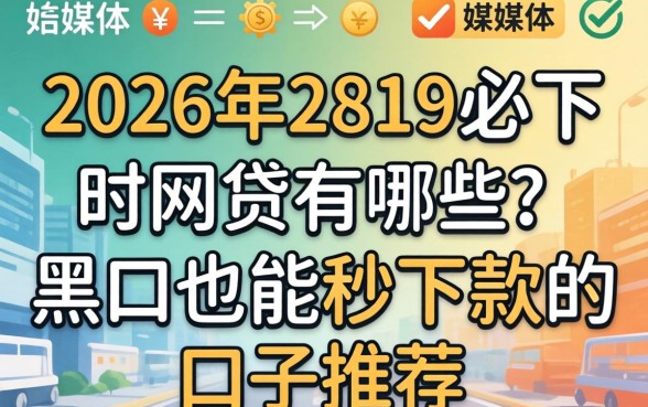 2026年2819必下的网贷有哪些?黑户也能秒下款的口子推荐 2026年2819必下的网贷有哪些