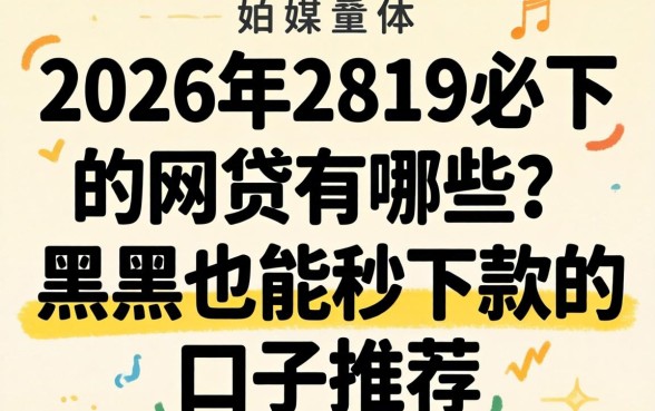 2026年2819必下的网贷有哪些?黑户也能秒下款的口子推荐 2026年2819必下的网贷有哪些