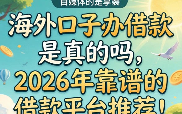 海外口子办借款是真的吗，2026年靠谱的借款平台推荐