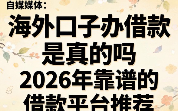 海外口子办借款是真的吗,2026年靠谱的借款平台推荐 2026年靠谱的借款平台推荐