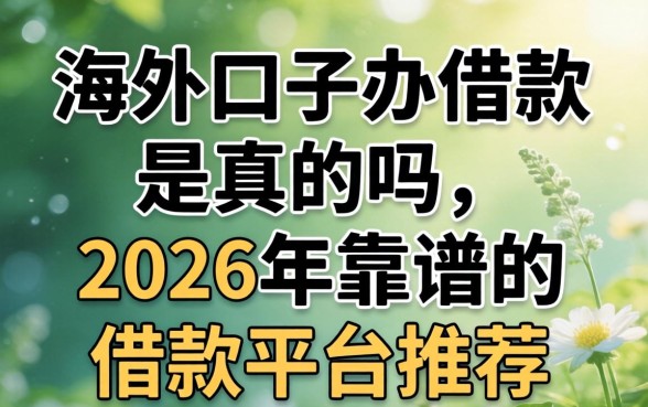 海外口子办借款是真的吗,2026年靠谱的借款平台推荐 2026年靠谱的借款平台推荐