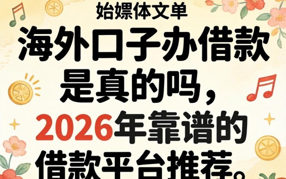 海外口子办借款是真的吗,2026年靠谱的借款平台推荐 2026年靠谱的借款平台推荐