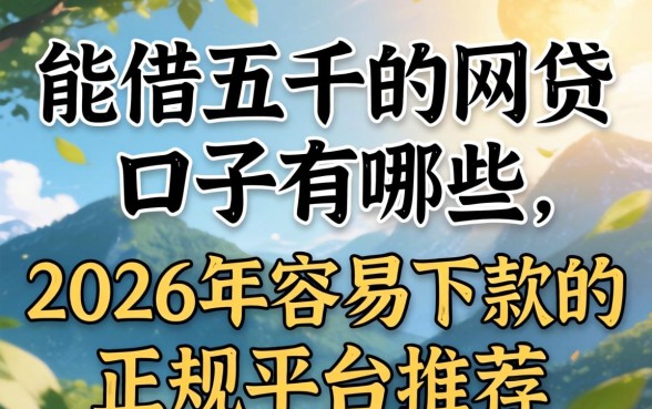 能借五千的网贷口子有哪些,2026年容易下款的正规平台推荐 2026年容易下款的正规平台推荐