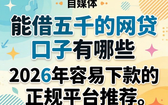 能借五千的网贷口子有哪些，2026年容易下款的正规平台推荐