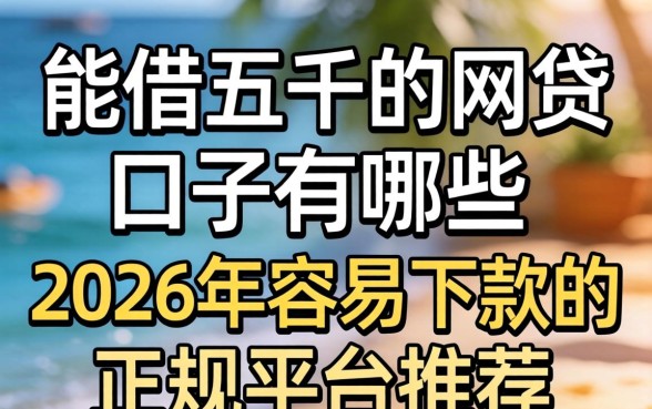 能借五千的网贷口子有哪些,2026年容易下款的正规平台推荐 2026年容易下款的正规平台推荐