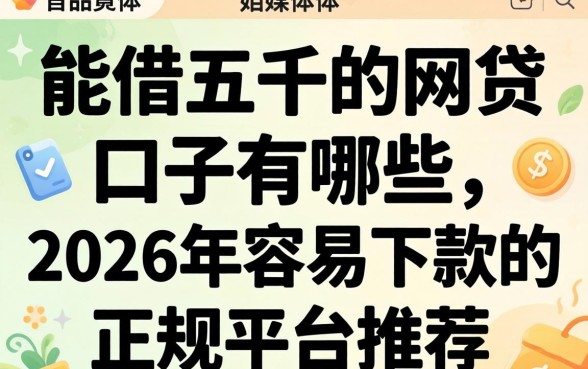 能借五千的网贷口子有哪些,2026年容易下款的正规平台推荐 2026年容易下款的正规平台推荐