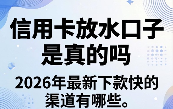 信用卡放水口子是真的吗,2026年最新下款快的渠道有哪些 2026年最新下款快的渠道有哪些