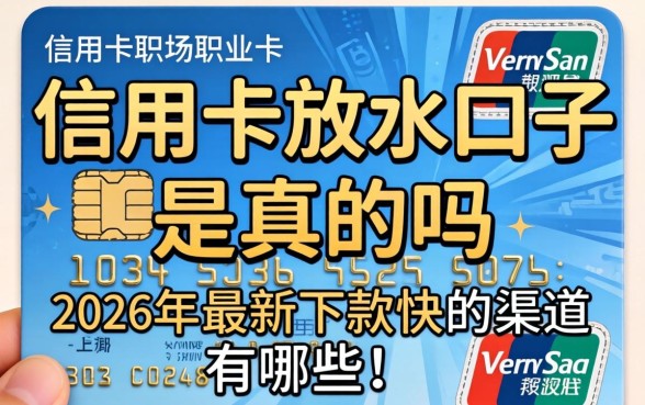 信用卡放水口子是真的吗,2026年最新下款快的渠道有哪些 2026年最新下款快的渠道有哪些