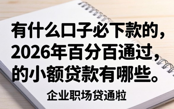有什么口子必下款的,2026年百分百通过的小额贷款有哪些 2026年百分百通过的小额贷款有哪些