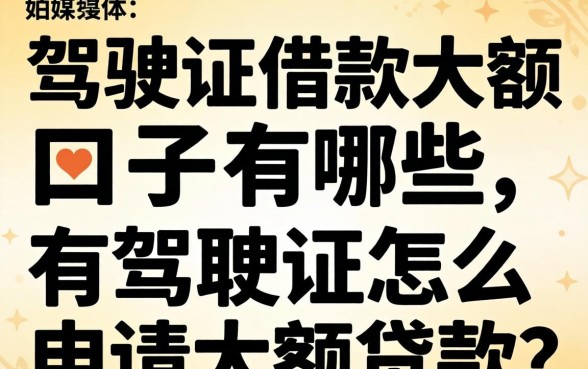 驾驶证借款大额口子有哪些，有驾驶证怎么申请大额贷款？