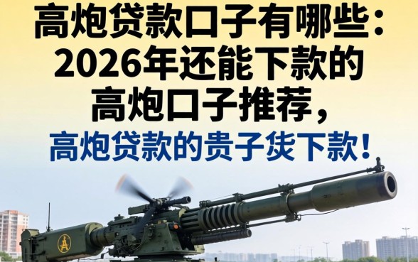 高炮贷款口子有哪些,2026年还能下款的高炮口子推荐 2026年还能下款的高炮口子推荐