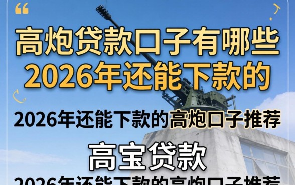 高炮贷款口子有哪些,2026年还能下款的高炮口子推荐 2026年还能下款的高炮口子推荐