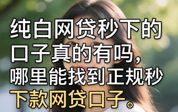 纯白网贷秒下的口子真的有吗,哪里能找到正规秒下款的网贷口子 哪里能找到正规秒下款的网贷口子