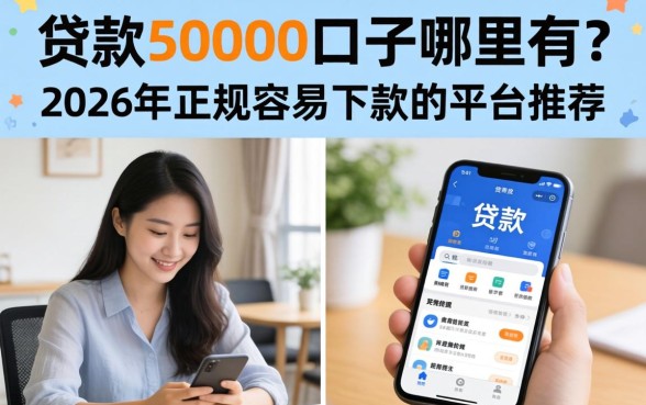 贷款50000口子哪里有?2026年正规容易下款的平台推荐 2026年正规容易下款的平台推荐