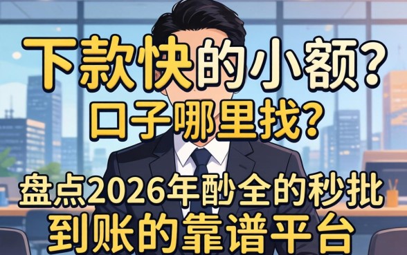 下款快的小额口子哪里找？盘点2026年秒批到账的靠谱平台