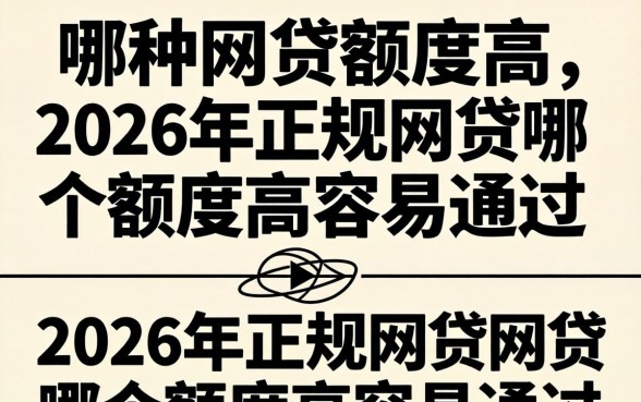 哪种网贷额度高,2026年正规网贷哪个额度高容易通过 2026年正规网贷哪个额度高容易通过