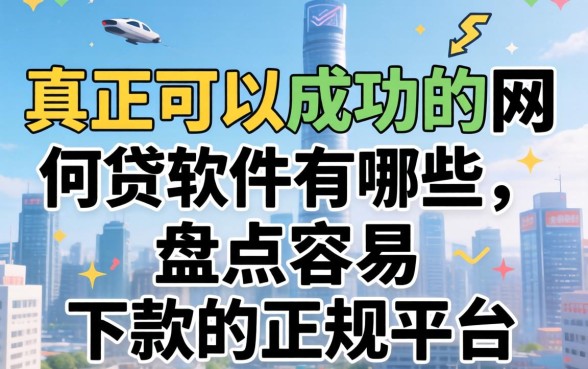 真正可以成功的网贷软件有哪些,盘点容易下款的正规平台 真正可以成功的网贷软件有哪些