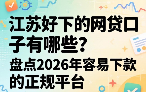 江苏好下的网贷口子有哪些?盘点2026年容易下款的正规平台 盘点2026年容易下款的正规平台