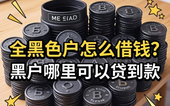 全黑户怎么借钱?黑户哪里可以贷到款 黑户哪里可以贷到款