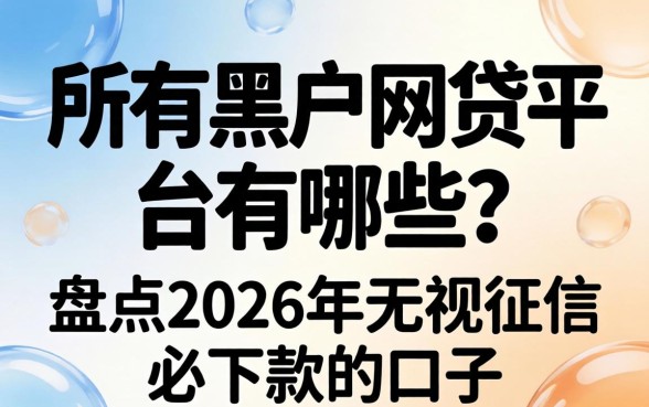 所有黑户网贷平台有哪些?盘点2026年无视征信必下款的口子 盘点2026年无视征信必下款的口子
