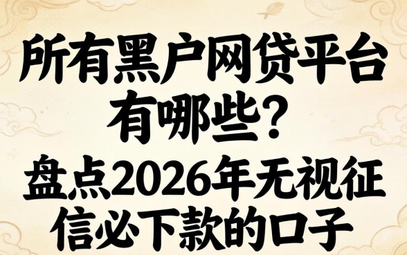 所有黑户网贷平台有哪些?盘点2026年无视征信必下款的口子 盘点2026年无视征信必下款的口子