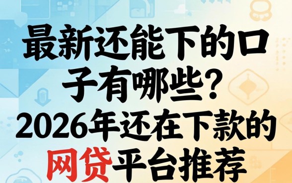 最新还能下的口子有哪些?2026年还在下款的网贷平台推荐 2026年还在下款的网贷平台推荐