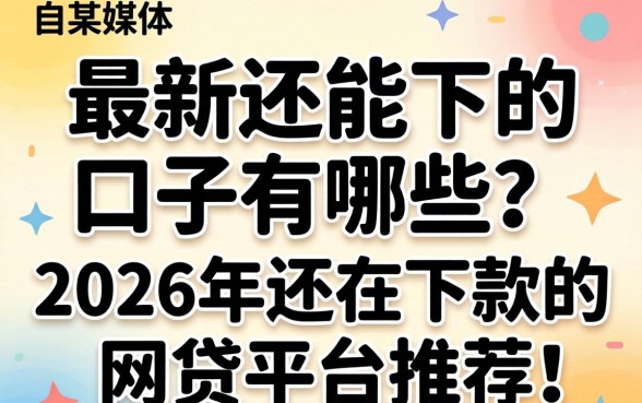 最新还能下的口子有哪些?2026年还在下款的网贷平台推荐 2026年还在下款的网贷平台推荐