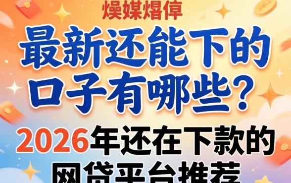 最新还能下的口子有哪些?2026年还在下款的网贷平台推荐 2026年还在下款的网贷平台推荐