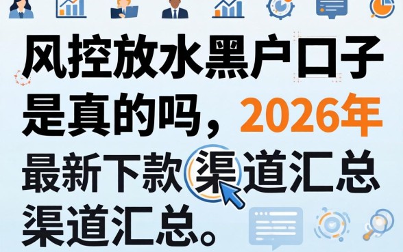 风控放水黑户口子是真的吗,2026年最新下款渠道汇总 2026年最新下款渠道汇总
