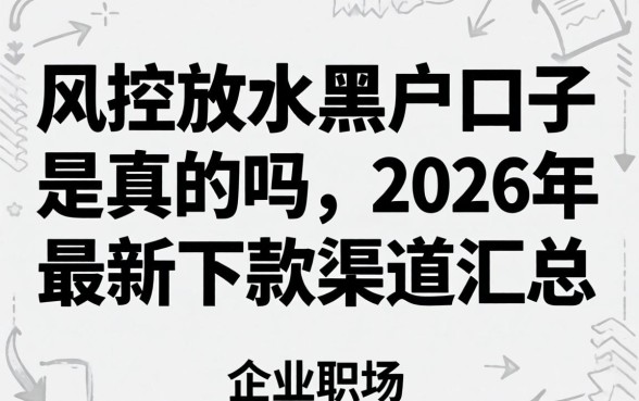 风控放水黑户口子是真的吗,2026年最新下款渠道汇总 2026年最新下款渠道汇总